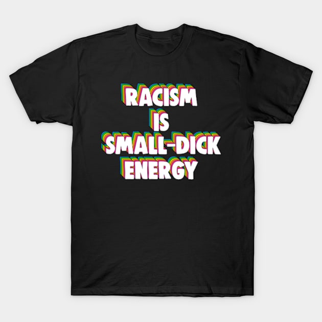 Racism Is Small-Dick Energy T-Shirt by BrandyRay